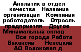 Аналитик в отдел качества › Название организации ­ Компания-работодатель › Отрасль предприятия ­ Другое › Минимальный оклад ­ 32 000 - Все города Работа » Вакансии   . Ненецкий АО,Волоковая д.